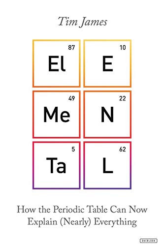 Tim James Elemental How The Periodic Table Can Now Explain (nearly) E 