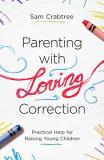 Sam Crabtree Parenting With Loving Correction Practical Help For Raising Young Children 