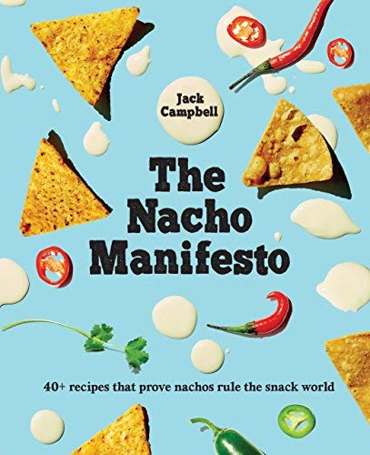 Jack Campbell The Nacho Manifesto 40+ Recipes That Prove Nachos Rule The Snack Worl 