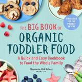 Stephanie Middleberg The Big Book Of Organic Toddler Food A Quick And Easy Cookbook To Feed The Whole Famil 