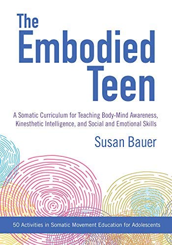 Susan Bauer The Embodied Teen A Somatic Curriculum For Teaching Body Mind Aware 
