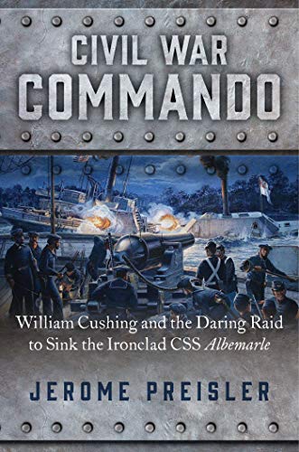 Jerome Preisler/Civil War Commando@William Cushing and the Daring Raid to Sink the I