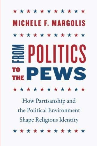Michele F. Margolis From Politics To The Pews How Partisanship And The Political Environment Sh 