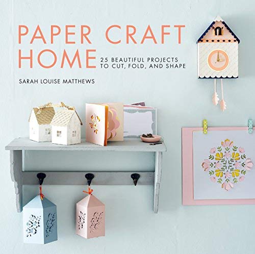 Sarah Louise Matthews Paper Craft Home 25 Beautiful Projects To Cut Fold And Shape 