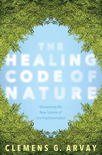 Clemens G. Arvay The Healing Code Of Nature Discovering The New Science Of Eco Psychosomatics 