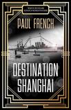 Paul French Destination Shanghai 