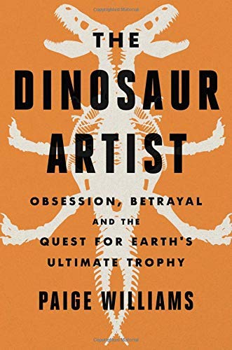 Paige Williams/The Dinosaur Artist@Obsession, Betrayal, and the Quest for Earth's Ul