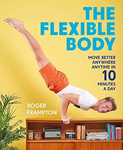Roger Frampton The Flexible Body Move Better Anywhere Anytime In 10 Minutes A Day 