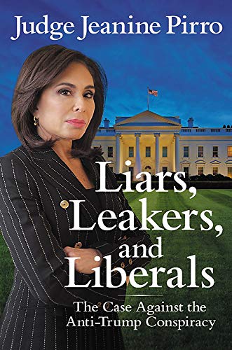 Jeanine Pirro/Liars, Leakers, and Liberals@ The Case Against the Anti-Trump Conspiracy