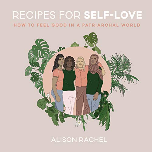 Alison Rachel Recipes For Self Love How To Feel Good In A Patriarchal World 