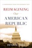 Peter W. Frey Reimagining Our American Republic A Commonsense Vision For Uncommon Times 