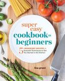 Lisa Grant Super Easy Cookbook For Beginners 5 Ingredient Recipes And Essential Techniques To 