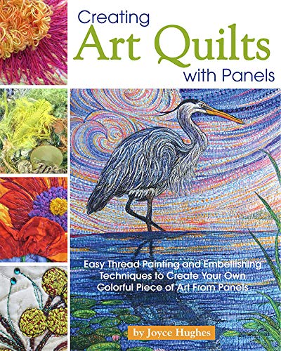 Joyce Hughes Creating Art Quilts With Panels Easy Thread Painting And Embellishing Techniques 