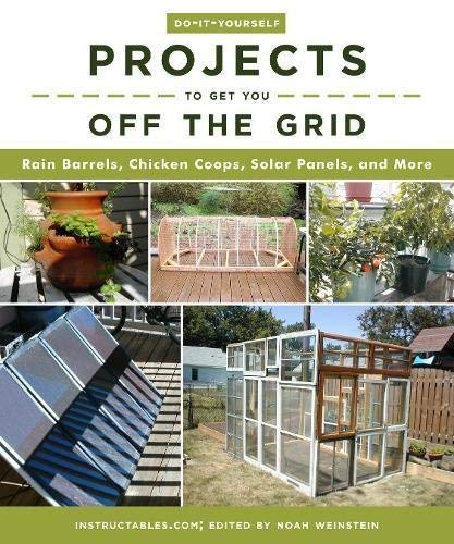 Instructables Com Do It Yourself Projects To Get You Off The Grid Rain Barrels Chicken Coops Solar Panels And Mo 