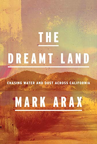Mark Arax The Dreamt Land Chasing Water And Dust Across California 
