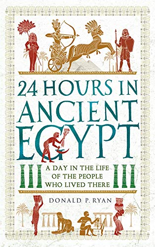 Donald P. Ryan 24 Hours In Ancient Egypt A Day In The Life Of The People Who Lived There 