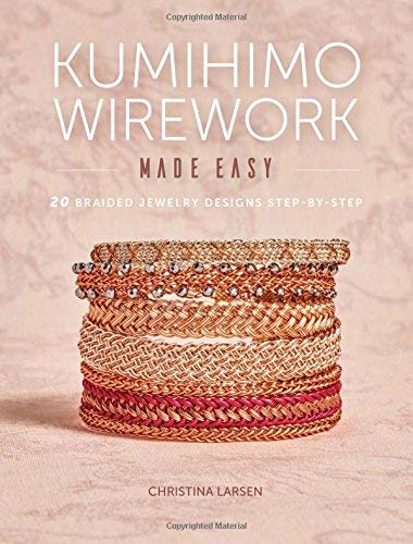 Christina Larsen Kumihimo Wirework Made Easy 20 Braided Jewelry Designs Step By Step 