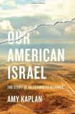 Amy Kaplan Our American Israel The Story Of An Entangled Alliance 