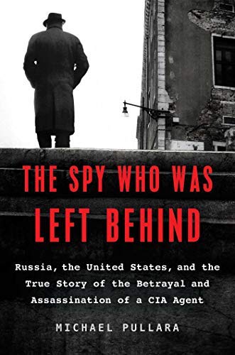 Michael Pullara/The Spy Who Was Left Behind@Russia, the United States, and the True Story of the Betrayal and Assassination of a CIA Agent