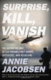 Annie Jacobsen Surprise Kill Vanish The Secret History Of Cia Paramilitary Armies Op 