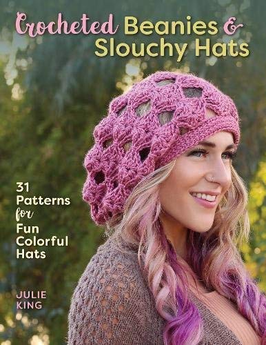 Julie King Crocheted Beanies & Slouchy Hats 31 Patterns For Fun Colorful Hats 
