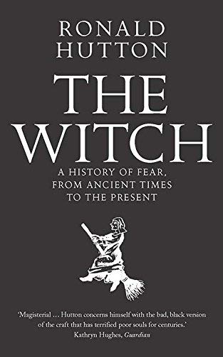 Ronald Hutton The Witch A History Of Fear From Ancient Times To The Pres 
