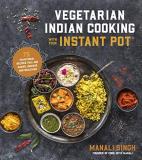 Manali Singh Vegetarian Indian Cooking With Your Instant Pot 75 Traditional Recipes That Are Easier Quicker A 
