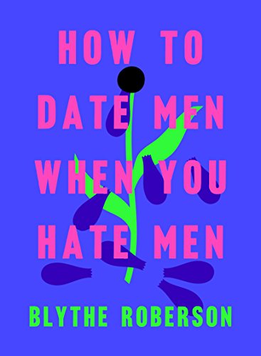 Blythe Roberson/How to Date Men When You Hate Men