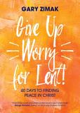 Gary Zimak Give Up Worry For Lent! 40 Days To Finding Peace In Christ 