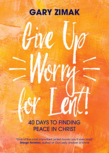 Gary Zimak Give Up Worry For Lent! 40 Days To Finding Peace In Christ 