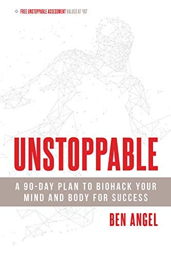 Ben Angel/Unstoppable@ A 90-Day Plan to Biohack Your Mind and Body for S