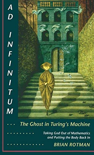 Brian Rotman Ad Infinitum... The Ghost In Turing's Machine Taking God Out Of Mathematics And Putting The Bod 