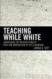 Laura A. Roy Teaching While White Addressing The Intersections Of Race And Immigrat 