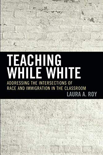 Laura A. Roy Teaching While White Addressing The Intersections Of Race And Immigrat 