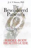 J. A. V. Simson Phd The Bewildered Patient's Whole Body Health Guide 