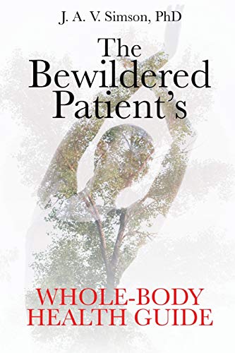 J. A. V. Simson Phd The Bewildered Patient's Whole Body Health Guide 