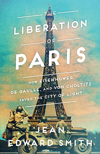 Jean Edward Smith/The Liberation of Paris@How Eisenhower, de Gaulle, and Von Choltitz Saved