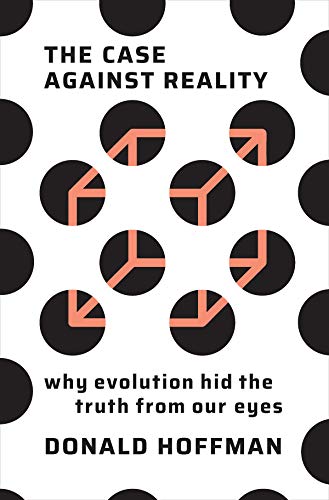 Donald Hoffman The Case Against Reality Why Evolution Hid The Truth From Our Eyes 