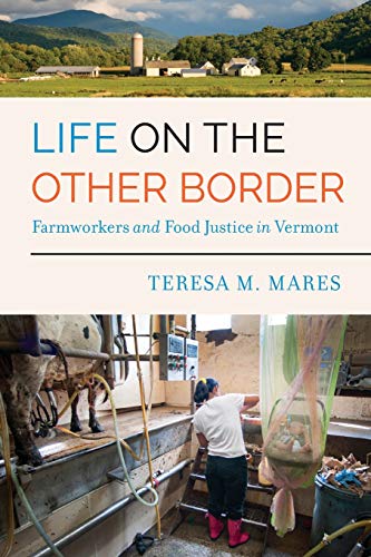 Teresa M. Mares Life On The Other Border Farmworkers And Food Justice In Vermont 