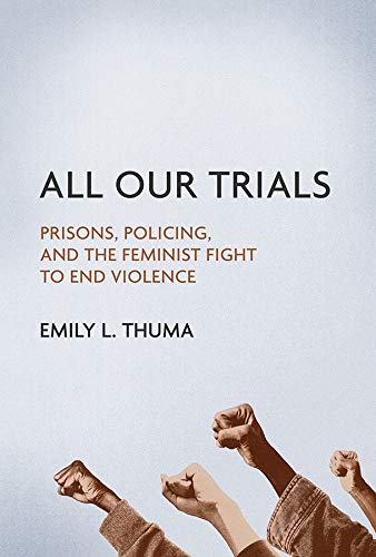 Emily L. Thuma All Our Trials Prisons Policing And The Feminist Fight To End 