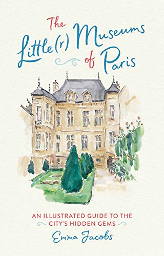 Emma Jacobs The Little(r) Museums Of Paris An Illustrated Guide To The City's Hidden Gems 