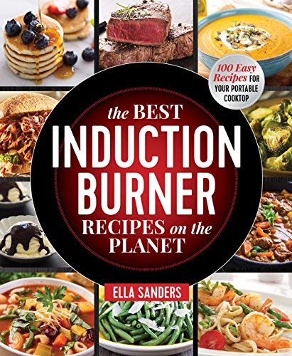 Ella Sanders The Best Induction Burner Recipes On The Planet 100 Easy Recipes For Your Portable Cooktop 