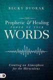 Becky Dvorak The Prophetic And Healing Power Of Your Words Creating An Atmosphere For The Miraculous 