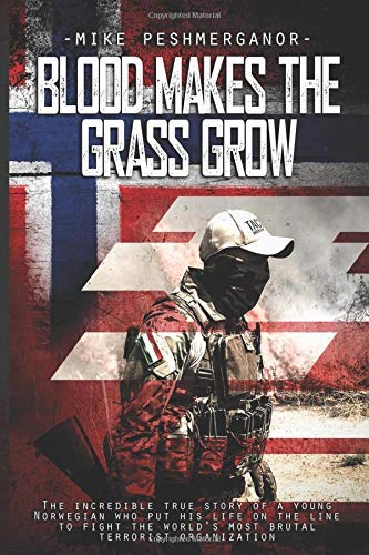 Mike Peshmerganor/Blood Makes the Grass Grow@ A Norwegian Volunteer's War Against the Islamic S