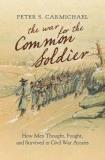 Peter S. Carmichael The War For The Common Soldier How Men Thought Fought And Survived In Civil Wa 