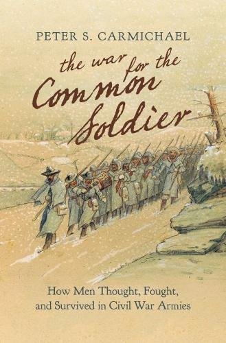 Peter S. Carmichael The War For The Common Soldier How Men Thought Fought And Survived In Civil Wa 