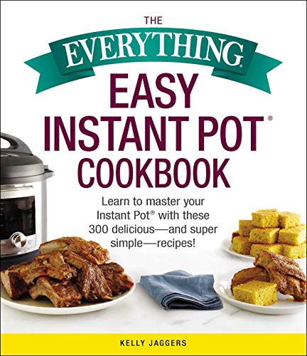 Kelly Jaggers The Everything Easy Instant Pot(r) Cookbook Learn To Master Your Instant Pot(r) With These 30 