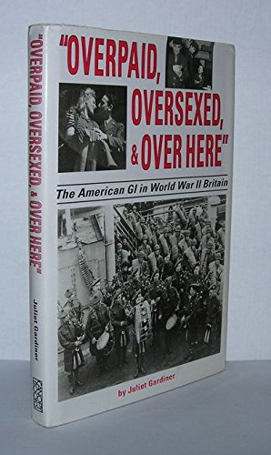 Juliet Gardiner Overpaid Oversexed And Over Here' The American Gi In World War Ii Britain 