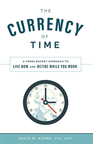 David W. Adams The Currency Of Time A Three Bucket Approach To Live Now And Retire Wh 
