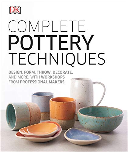 Dk Complete Pottery Techniques Design Form Throw Decorate And More With Work 